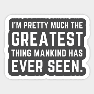 I'm pretty much the greatest thing mankind has ever seen Sticker